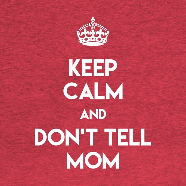 KEEP CALM AND DON'T TELL MOM by VectorVolt